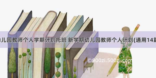 幼儿园教师个人学期计划托班 新学期幼儿园教师个人计划(通用14篇)