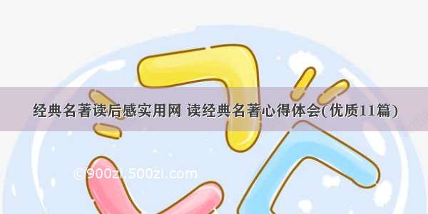 经典名著读后感实用网 读经典名著心得体会(优质11篇)