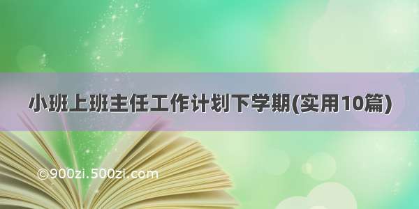 小班上班主任工作计划下学期(实用10篇)