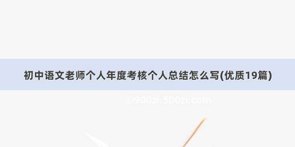 初中语文老师个人年度考核个人总结怎么写(优质19篇)