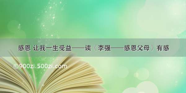 感恩 让我一生受益——读《李强——感恩父母》有感