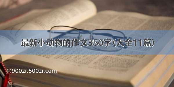 最新小动物的作文350字(大全11篇)