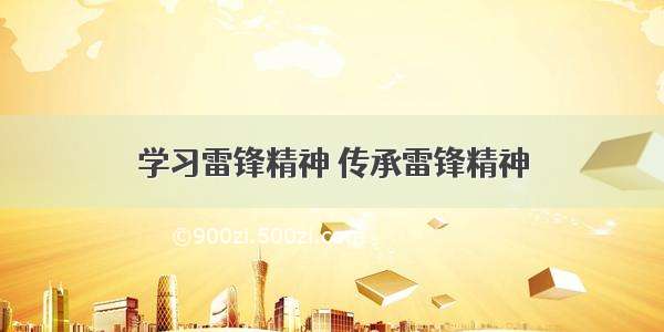 学习雷锋精神 传承雷锋精神