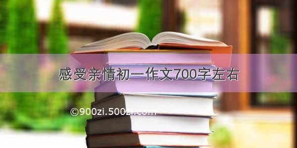 感受亲情初一作文700字左右