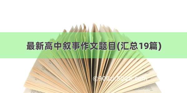 最新高中叙事作文题目(汇总19篇)