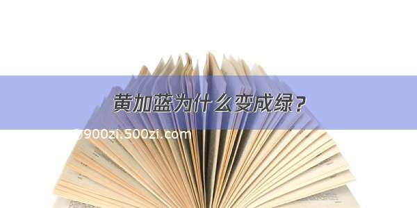 黄加蓝为什么变成绿？