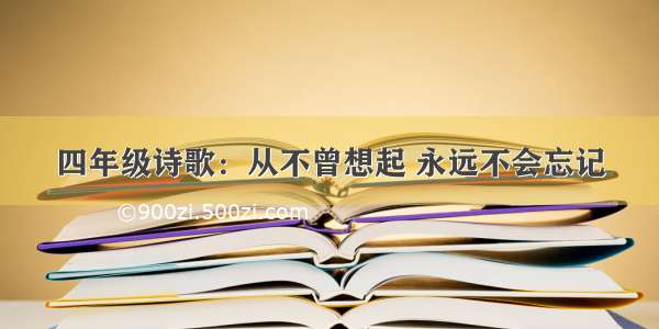 四年级诗歌：从不曾想起 永远不会忘记