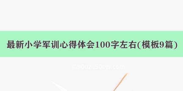 最新小学军训心得体会100字左右(模板9篇)