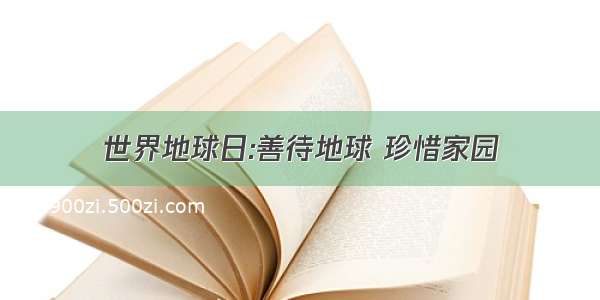 世界地球日:善待地球 珍惜家园