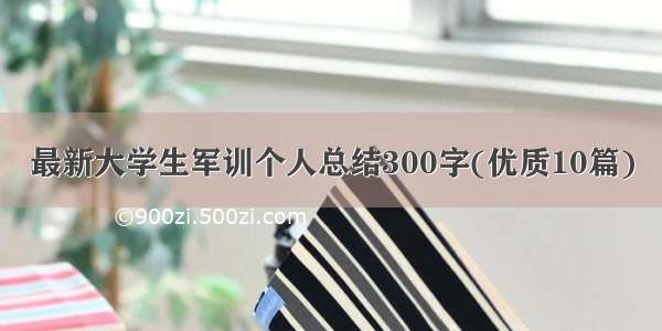 最新大学生军训个人总结300字(优质10篇)