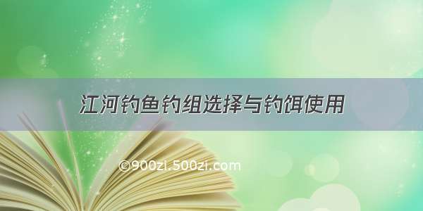 江河钓鱼钓组选择与钓饵使用