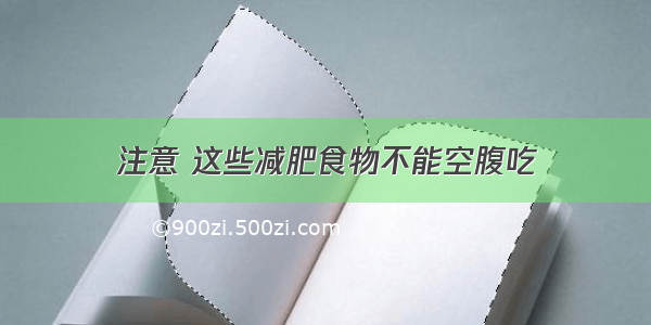 注意 这些减肥食物不能空腹吃