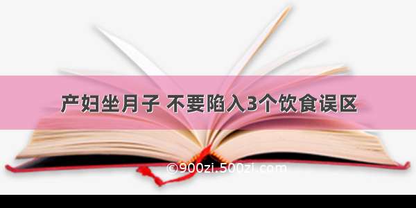 产妇坐月子 不要陷入3个饮食误区