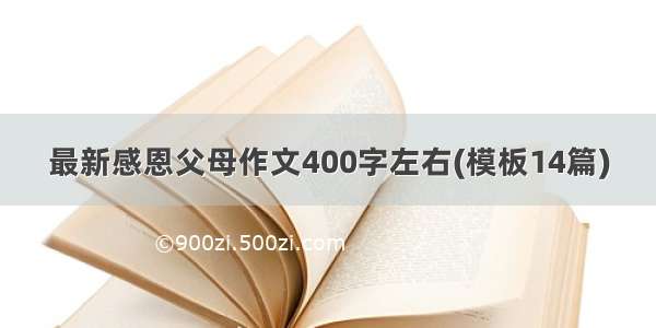 最新感恩父母作文400字左右(模板14篇)