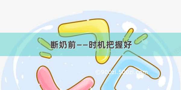 断奶前——时机把握好