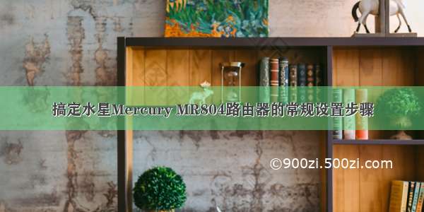 搞定水星Mercury MR804路由器的常规设置步骤