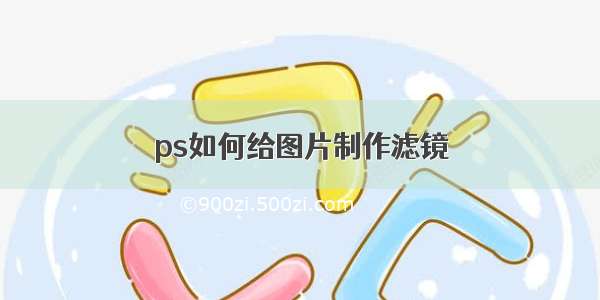 ps如何给图片制作滤镜