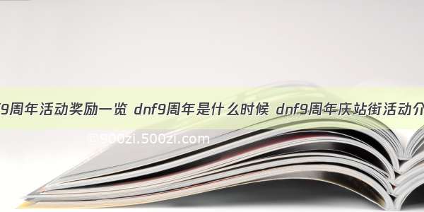 dnf9周年活动奖励一览 dnf9周年是什么时候 dnf9周年庆站街活动介绍