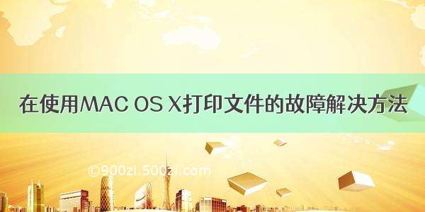 在使用MAC OS X打印文件的故障解决方法