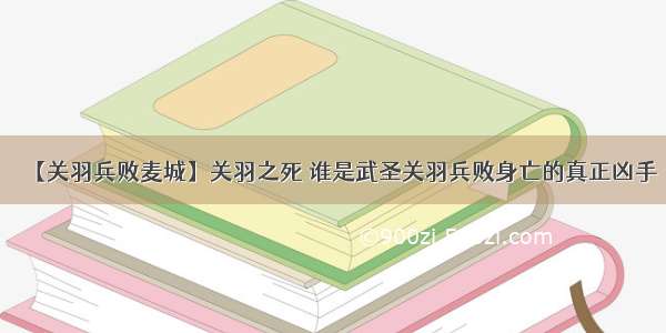 【关羽兵败麦城】关羽之死 谁是武圣关羽兵败身亡的真正凶手