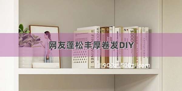 网友蓬松丰厚卷发DIY