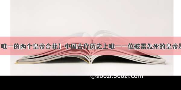 【唯一的两个皇帝合葬】中国古代历史上唯一一位被雷轰死的皇帝是谁