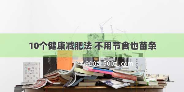 10个健康减肥法 不用节食也苗条