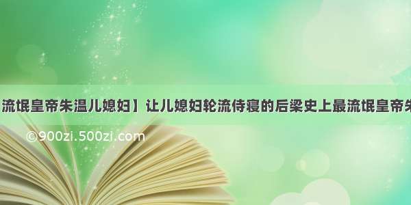 【流氓皇帝朱温儿媳妇】让儿媳妇轮流侍寝的后梁史上最流氓皇帝朱温