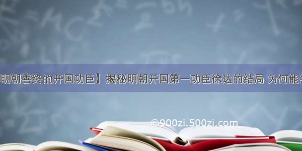 【明朝善终的开国功臣】揭秘明朝开国第一功臣徐达的结局 为何能善终