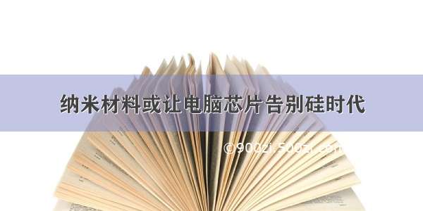 纳米材料或让电脑芯片告别硅时代