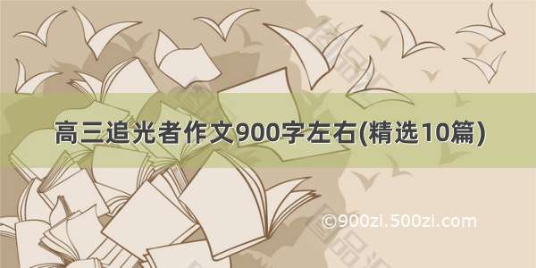 高三追光者作文900字左右(精选10篇)