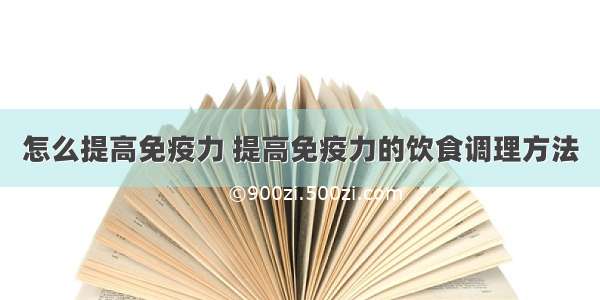 怎么提高免疫力 提高免疫力的饮食调理方法