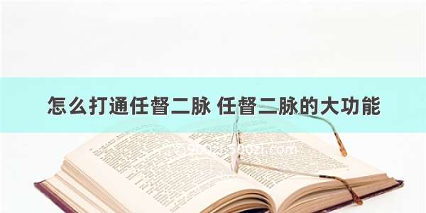 怎么打通任督二脉 任督二脉的大功能