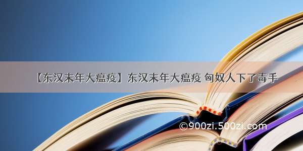 【东汉末年大瘟疫】东汉末年大瘟疫 匈奴人下了毒手