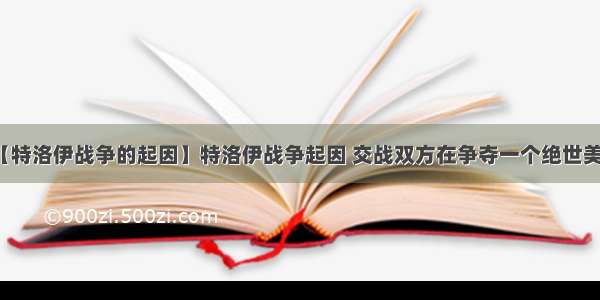 【特洛伊战争的起因】特洛伊战争起因 交战双方在争夺一个绝世美女