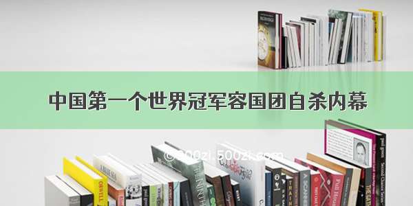 中国第一个世界冠军容国团自杀内幕