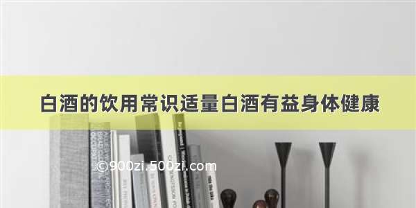 白酒的饮用常识适量白酒有益身体健康