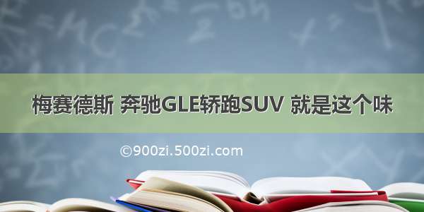 梅赛德斯 奔驰GLE轿跑SUV 就是这个味