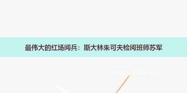 最伟大的红场阅兵：斯大林朱可夫检阅班师苏军