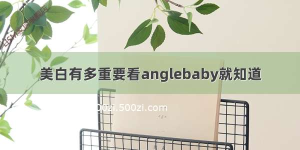 美白有多重要看anglebaby就知道