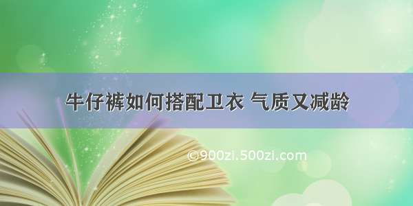 牛仔裤如何搭配卫衣 气质又减龄