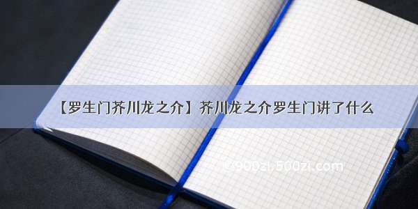 【罗生门芥川龙之介】芥川龙之介罗生门讲了什么