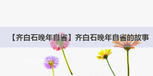 【齐白石晚年自省】齐白石晚年自省的故事