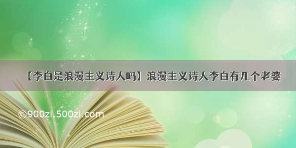 【李白是浪漫主义诗人吗】浪漫主义诗人李白有几个老婆