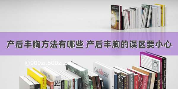 产后丰胸方法有哪些 产后丰胸的误区要小心