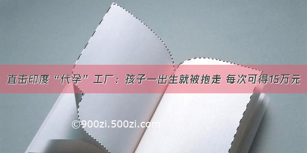 直击印度“代孕”工厂：孩子一出生就被抱走 每次可得15万元