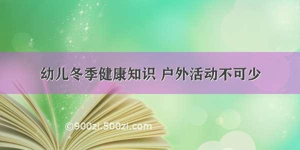 幼儿冬季健康知识 户外活动不可少