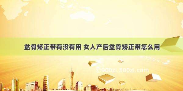 盆骨矫正带有没有用 女人产后盆骨矫正带怎么用