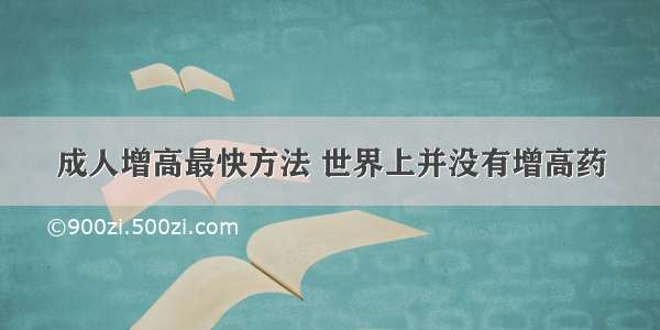 成人增高最快方法 世界上并没有增高药