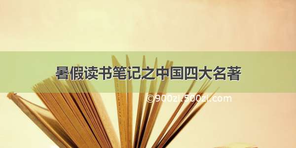 暑假读书笔记之中国四大名著